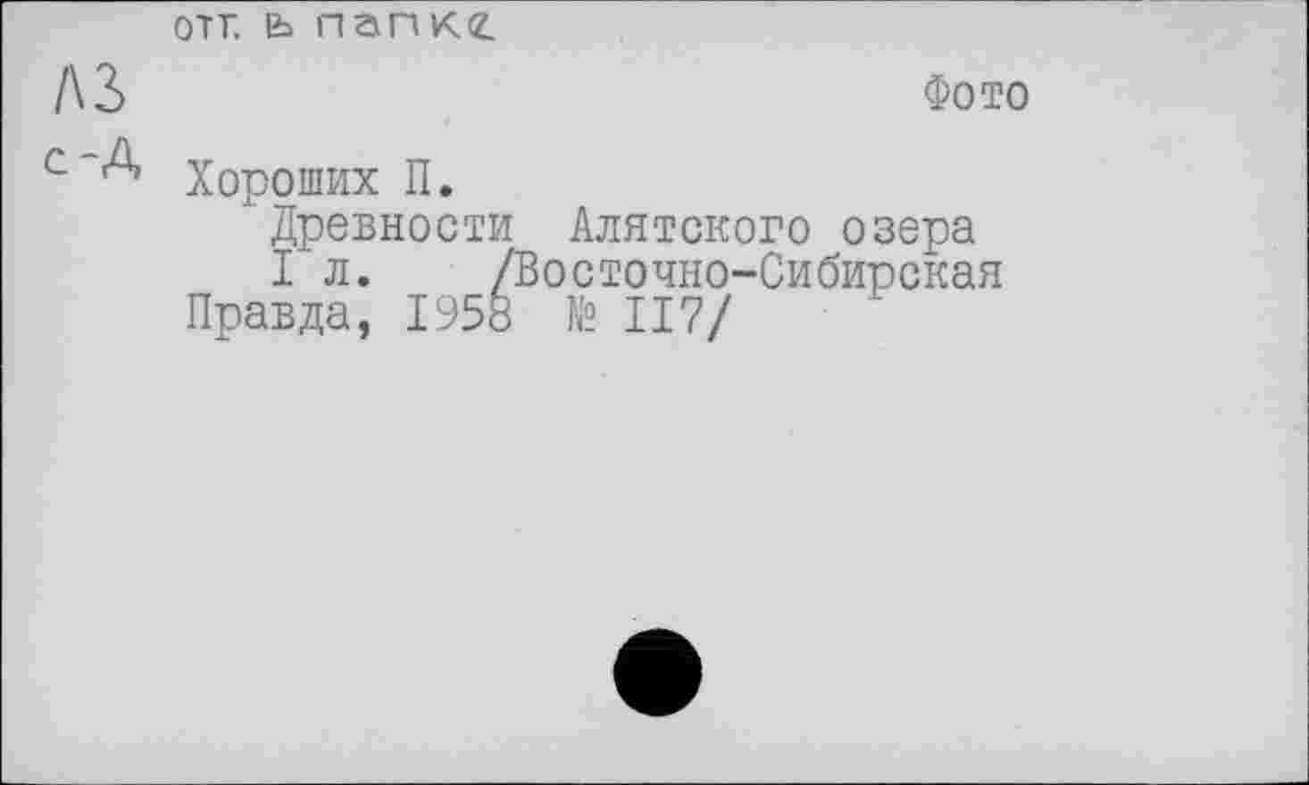 ﻿отт. ь пап кг
/\3>	Фото
Хороших П.
Древности Алятского озера
I л. /Восточно-Сибирская Правда, 1958 № 117/